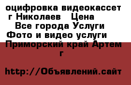 оцифровка видеокассет г Николаев › Цена ­ 50 - Все города Услуги » Фото и видео услуги   . Приморский край,Артем г.